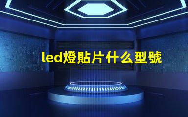 led燈貼片什么型號好 led燈貼片型號尺寸